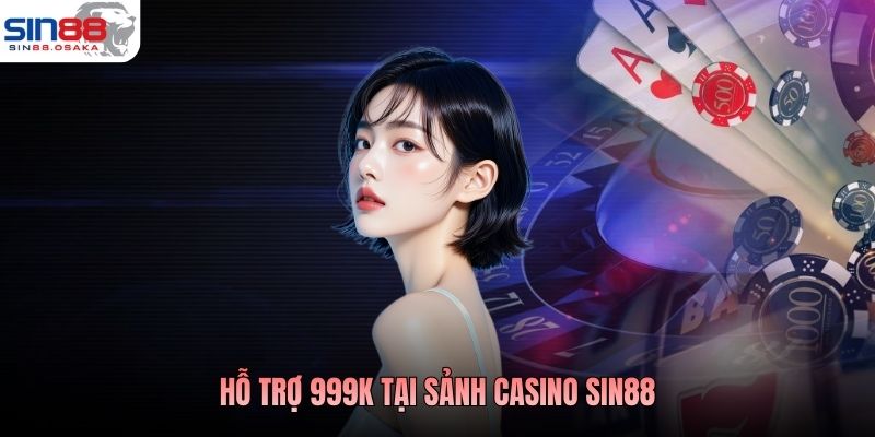 Hỗ Trợ 999K Tại Sảnh Casino SIN88 Vững Vốn Khởi Đầu