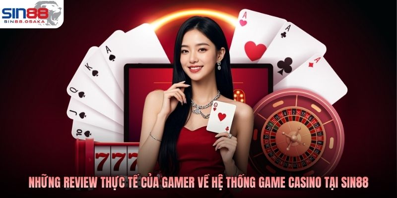 Những review thực tế của gamer về hệ thống game casino tại SIN88